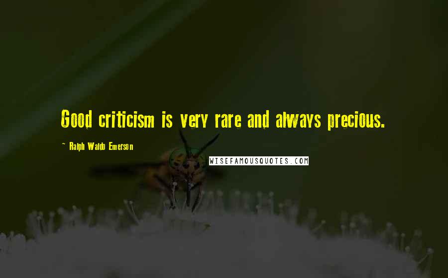 Ralph Waldo Emerson Quotes: Good criticism is very rare and always precious.