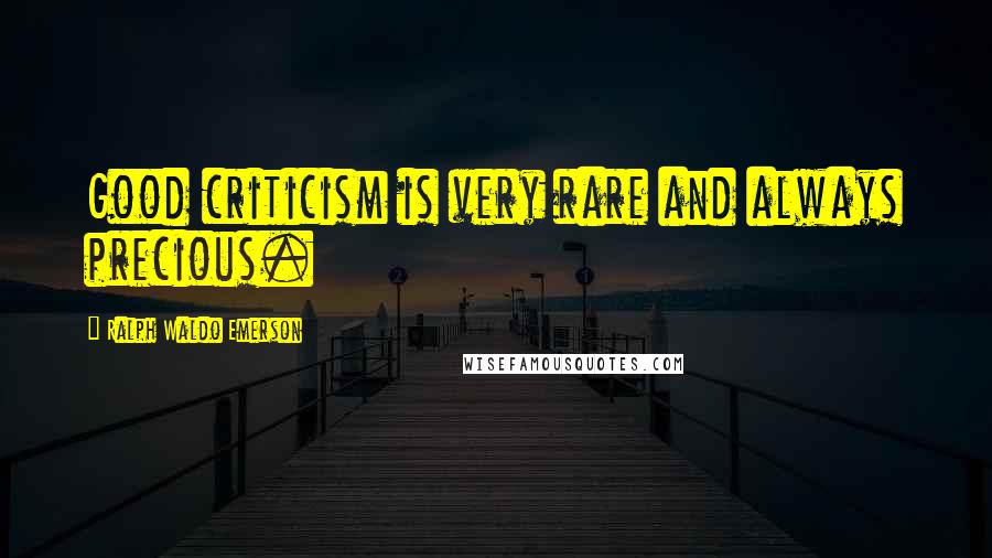 Ralph Waldo Emerson Quotes: Good criticism is very rare and always precious.