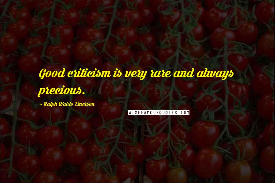 Ralph Waldo Emerson Quotes: Good criticism is very rare and always precious.