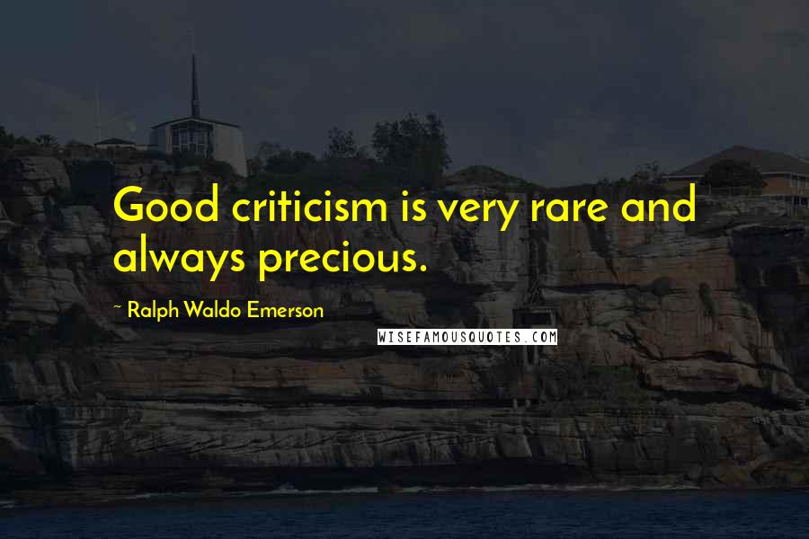Ralph Waldo Emerson Quotes: Good criticism is very rare and always precious.