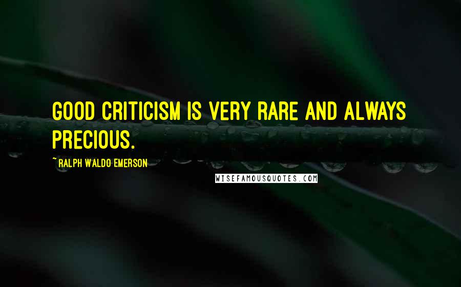 Ralph Waldo Emerson Quotes: Good criticism is very rare and always precious.