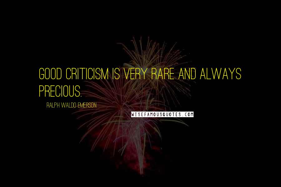 Ralph Waldo Emerson Quotes: Good criticism is very rare and always precious.