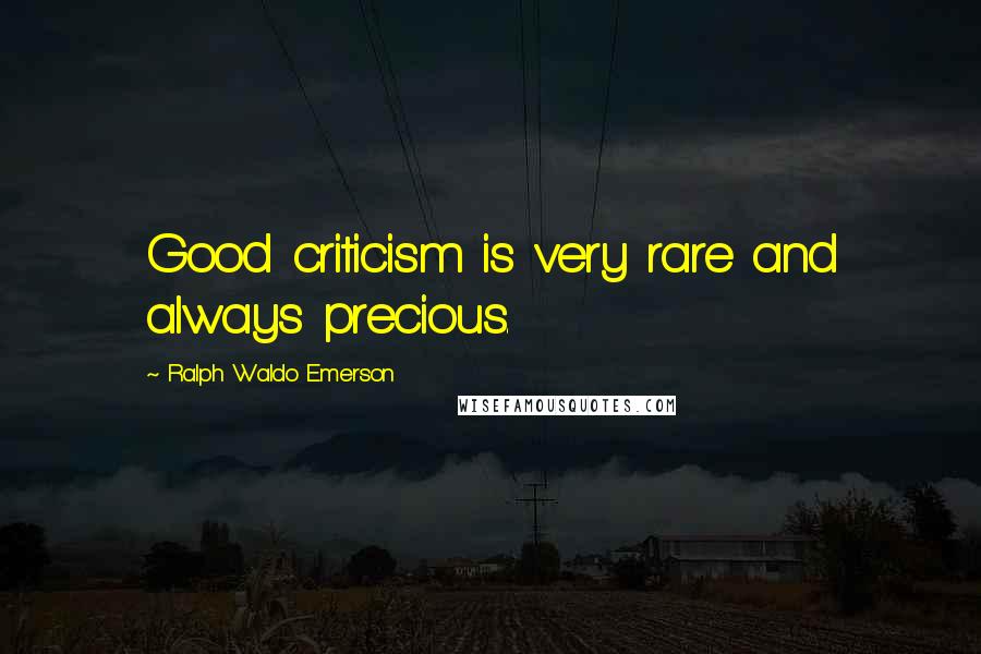 Ralph Waldo Emerson Quotes: Good criticism is very rare and always precious.