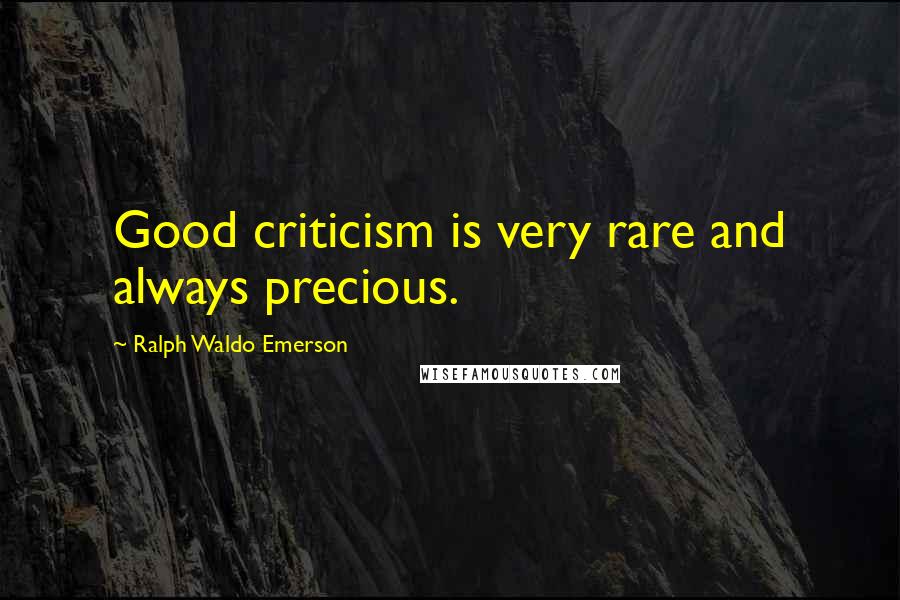 Ralph Waldo Emerson Quotes: Good criticism is very rare and always precious.