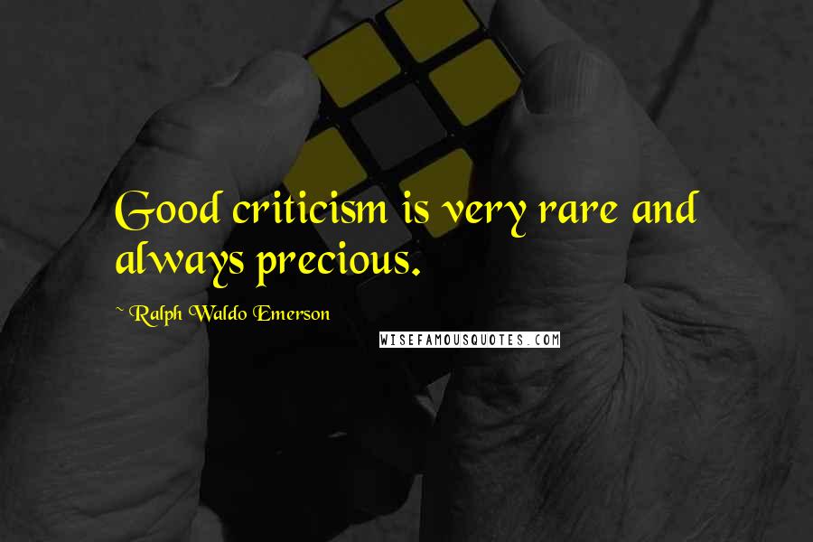 Ralph Waldo Emerson Quotes: Good criticism is very rare and always precious.