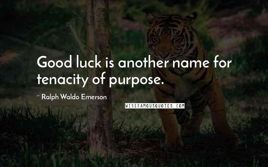 Ralph Waldo Emerson Quotes: Good luck is another name for tenacity of purpose.