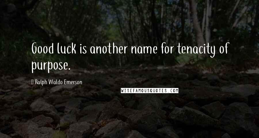 Ralph Waldo Emerson Quotes: Good luck is another name for tenacity of purpose.