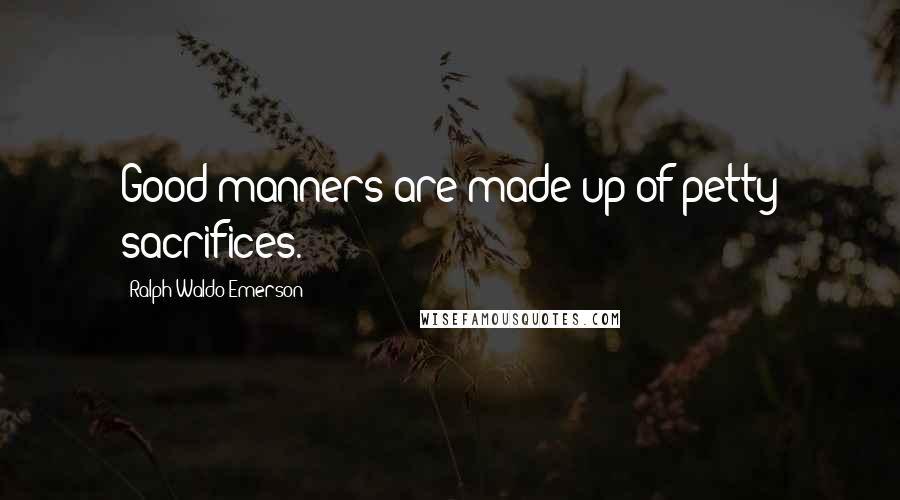 Ralph Waldo Emerson Quotes: Good manners are made up of petty sacrifices.