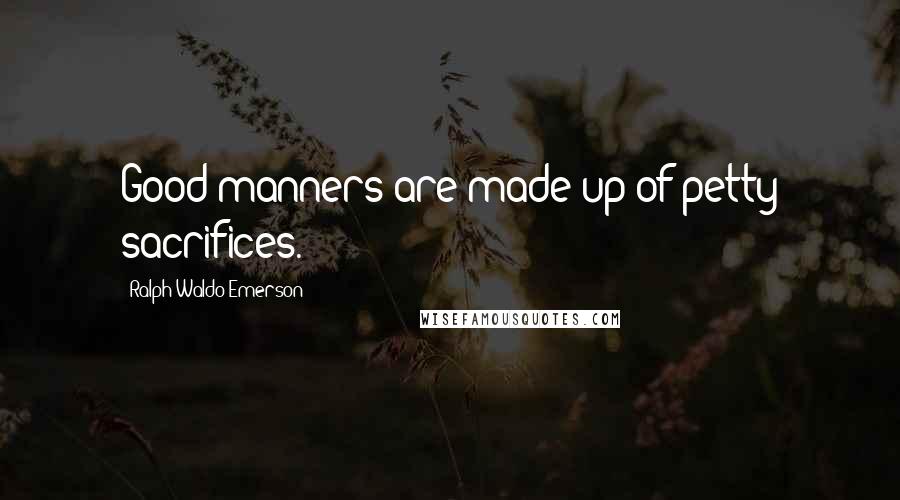 Ralph Waldo Emerson Quotes: Good manners are made up of petty sacrifices.