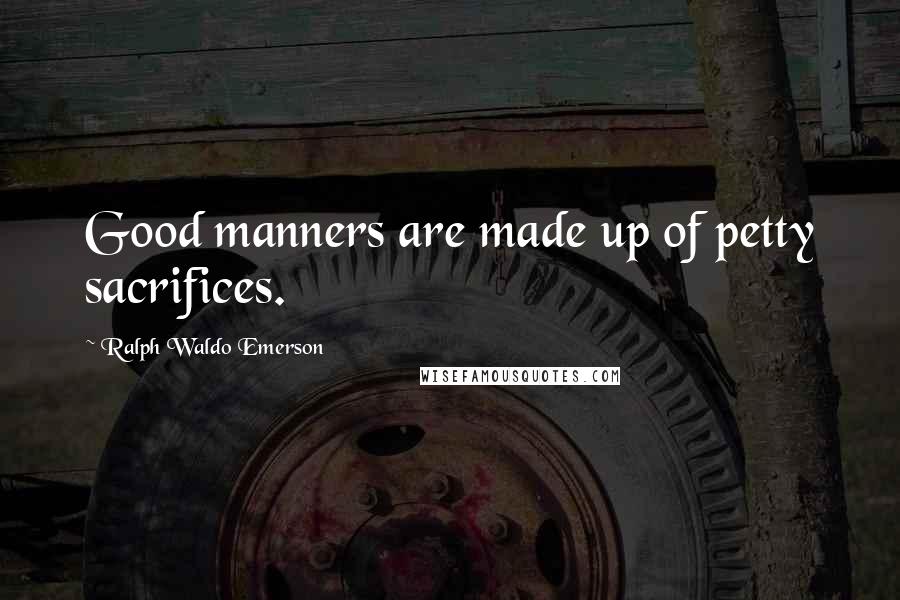 Ralph Waldo Emerson Quotes: Good manners are made up of petty sacrifices.