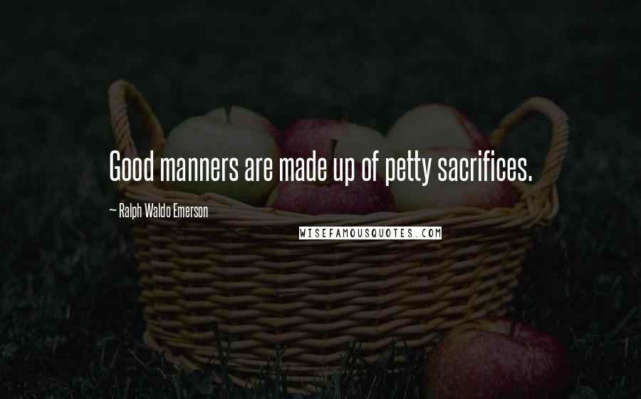 Ralph Waldo Emerson Quotes: Good manners are made up of petty sacrifices.