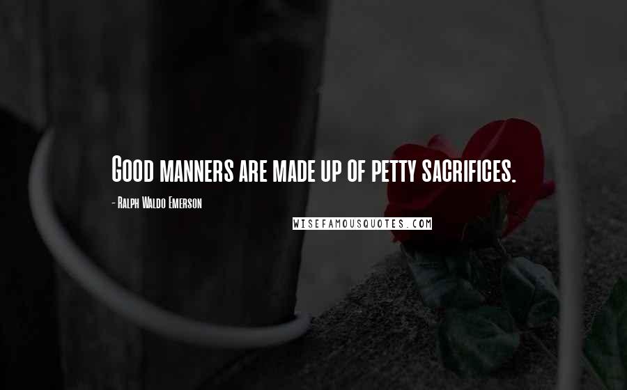 Ralph Waldo Emerson Quotes: Good manners are made up of petty sacrifices.