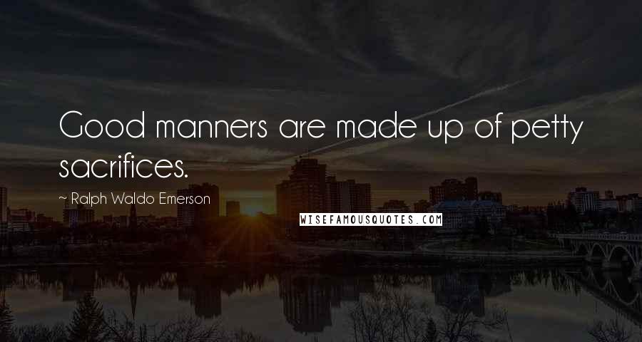 Ralph Waldo Emerson Quotes: Good manners are made up of petty sacrifices.