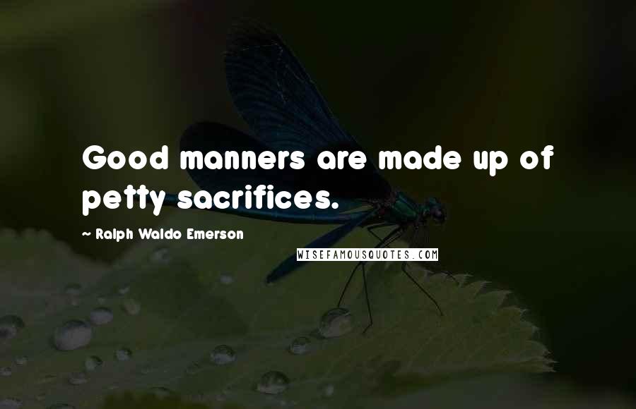 Ralph Waldo Emerson Quotes: Good manners are made up of petty sacrifices.