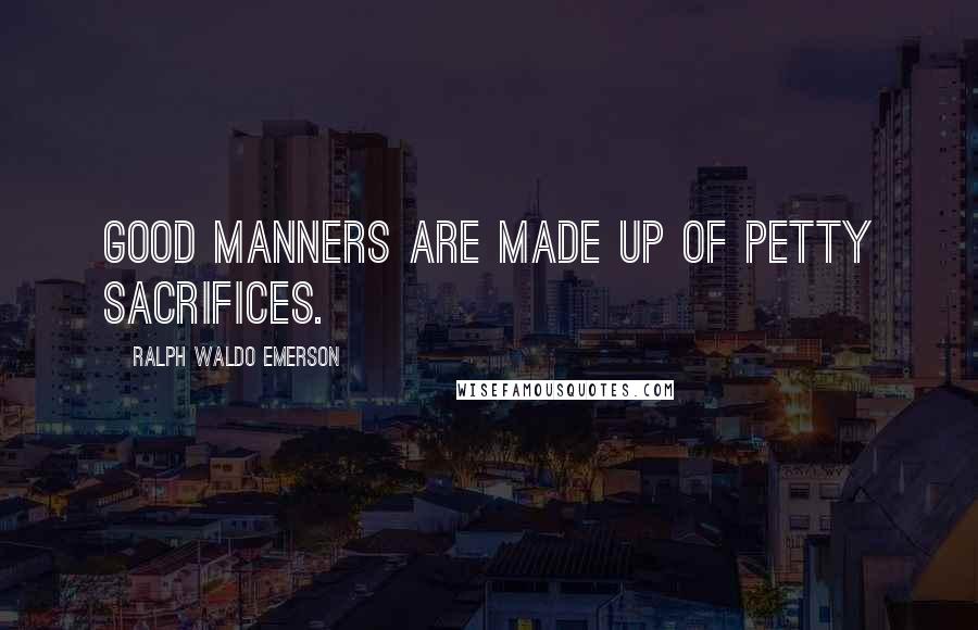 Ralph Waldo Emerson Quotes: Good manners are made up of petty sacrifices.