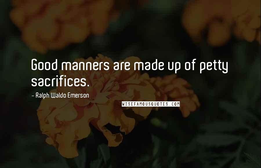 Ralph Waldo Emerson Quotes: Good manners are made up of petty sacrifices.