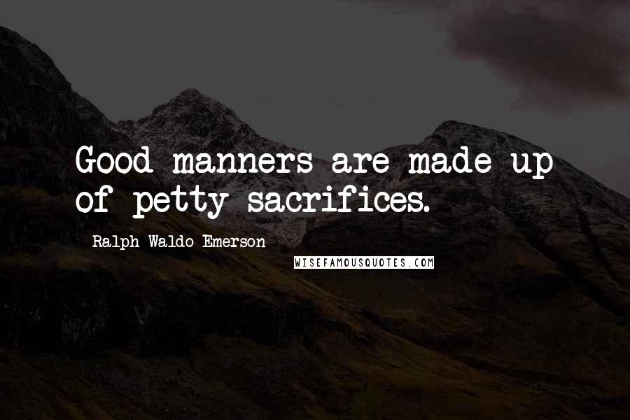 Ralph Waldo Emerson Quotes: Good manners are made up of petty sacrifices.