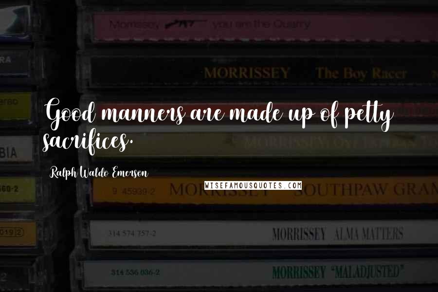 Ralph Waldo Emerson Quotes: Good manners are made up of petty sacrifices.