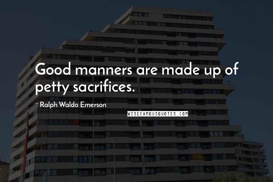 Ralph Waldo Emerson Quotes: Good manners are made up of petty sacrifices.