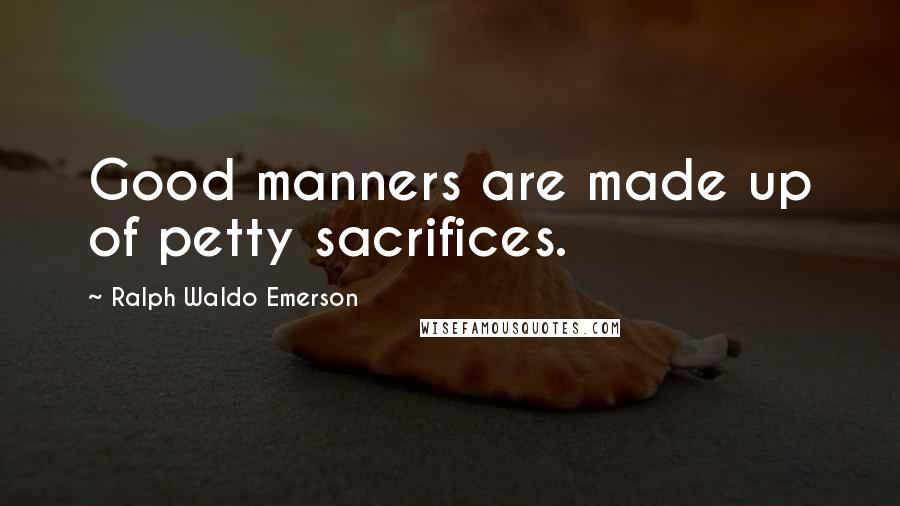 Ralph Waldo Emerson Quotes: Good manners are made up of petty sacrifices.