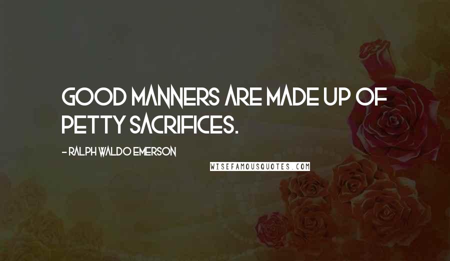 Ralph Waldo Emerson Quotes: Good manners are made up of petty sacrifices.