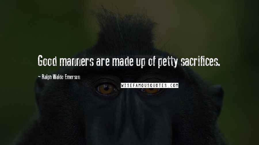 Ralph Waldo Emerson Quotes: Good manners are made up of petty sacrifices.
