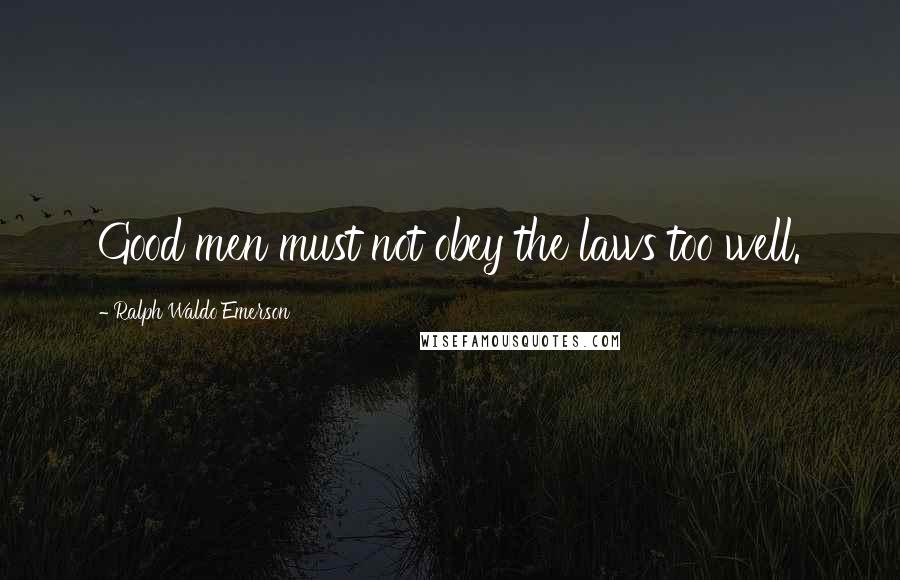 Ralph Waldo Emerson Quotes: Good men must not obey the laws too well.