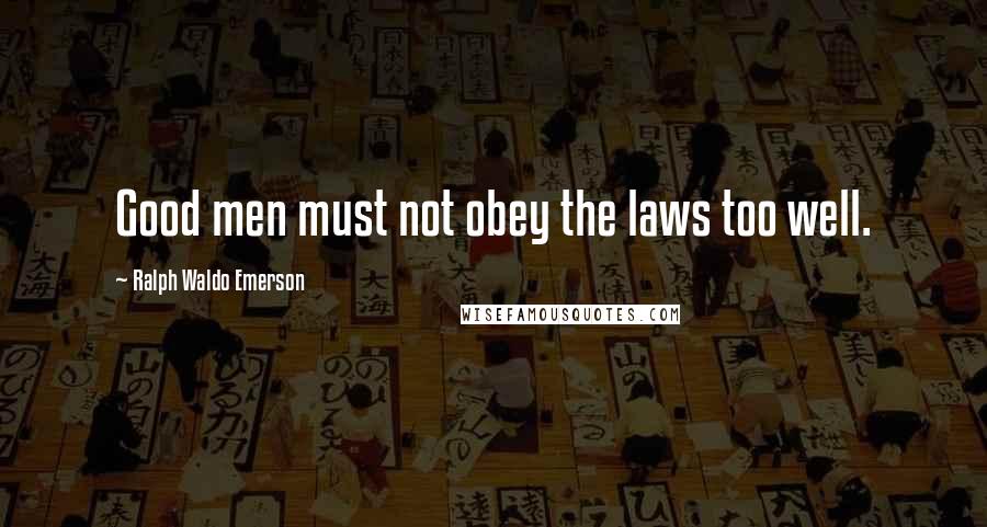 Ralph Waldo Emerson Quotes: Good men must not obey the laws too well.