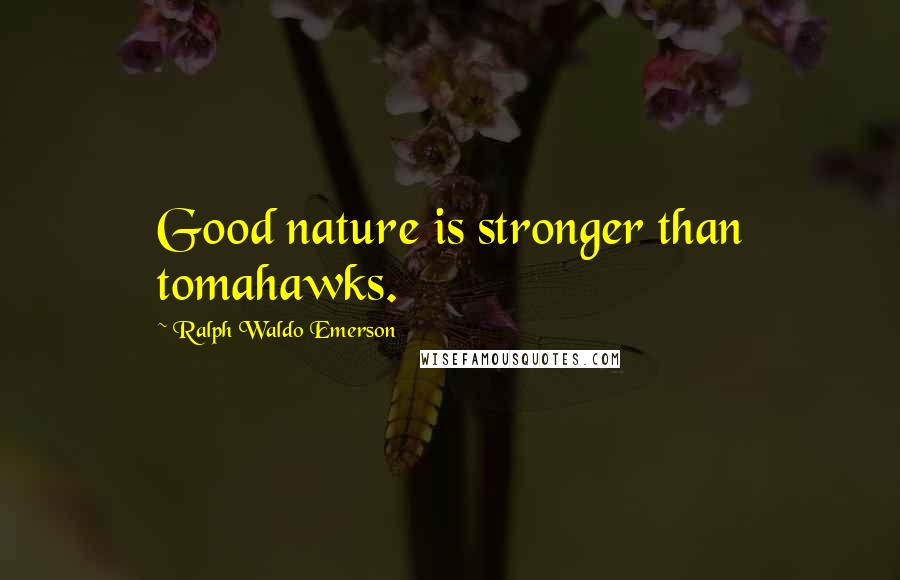 Ralph Waldo Emerson Quotes: Good nature is stronger than tomahawks.