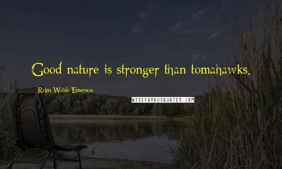 Ralph Waldo Emerson Quotes: Good nature is stronger than tomahawks.