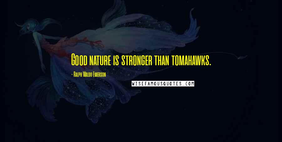 Ralph Waldo Emerson Quotes: Good nature is stronger than tomahawks.