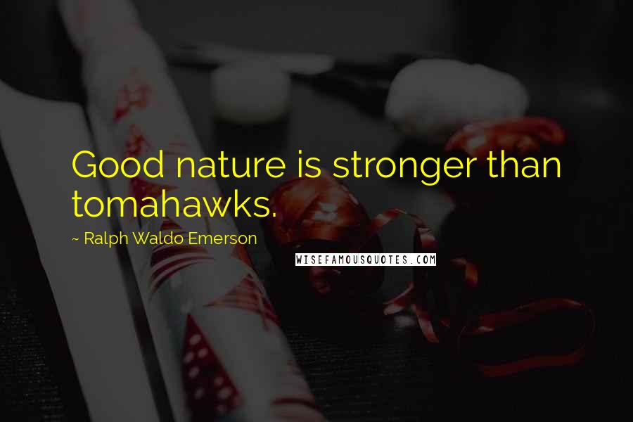 Ralph Waldo Emerson Quotes: Good nature is stronger than tomahawks.