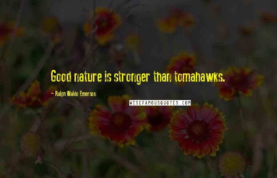 Ralph Waldo Emerson Quotes: Good nature is stronger than tomahawks.