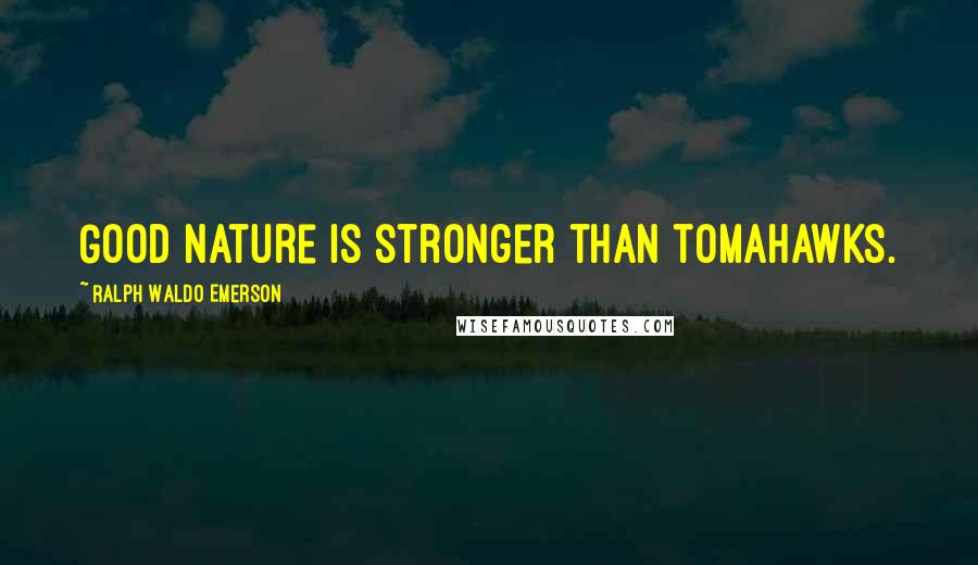 Ralph Waldo Emerson Quotes: Good nature is stronger than tomahawks.