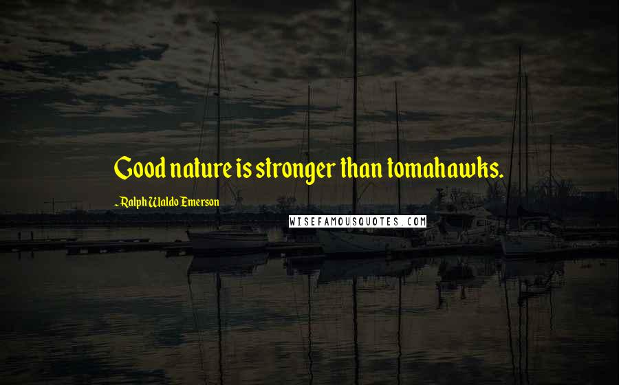 Ralph Waldo Emerson Quotes: Good nature is stronger than tomahawks.