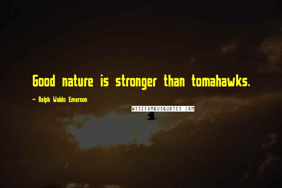 Ralph Waldo Emerson Quotes: Good nature is stronger than tomahawks.