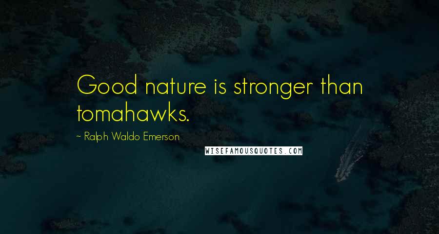 Ralph Waldo Emerson Quotes: Good nature is stronger than tomahawks.