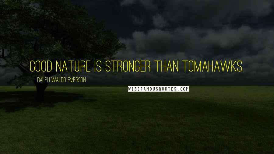 Ralph Waldo Emerson Quotes: Good nature is stronger than tomahawks.