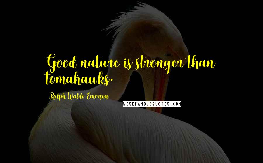 Ralph Waldo Emerson Quotes: Good nature is stronger than tomahawks.