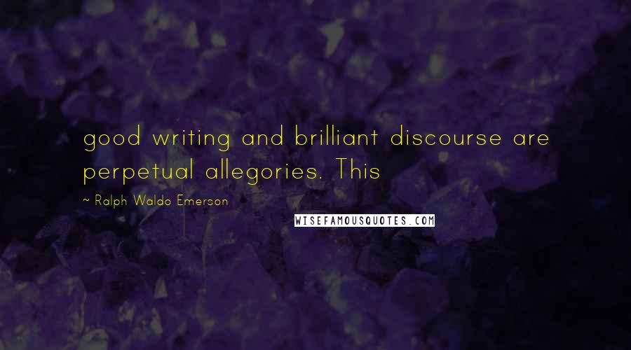 Ralph Waldo Emerson Quotes: good writing and brilliant discourse are perpetual allegories. This