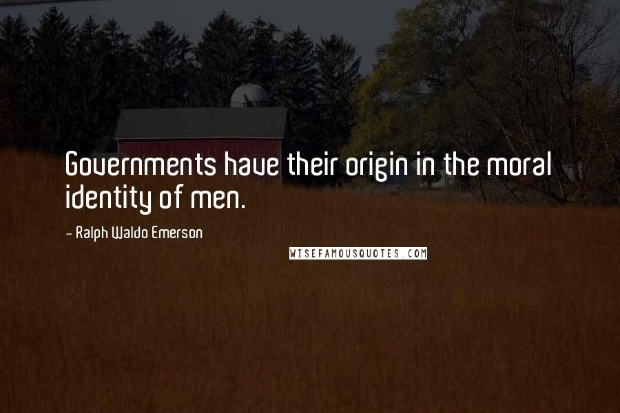 Ralph Waldo Emerson Quotes: Governments have their origin in the moral identity of men.