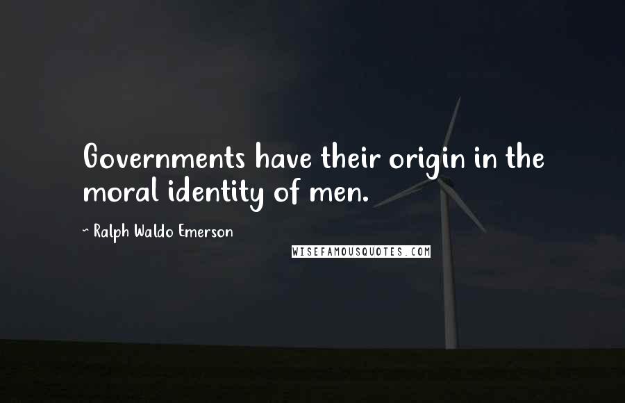 Ralph Waldo Emerson Quotes: Governments have their origin in the moral identity of men.