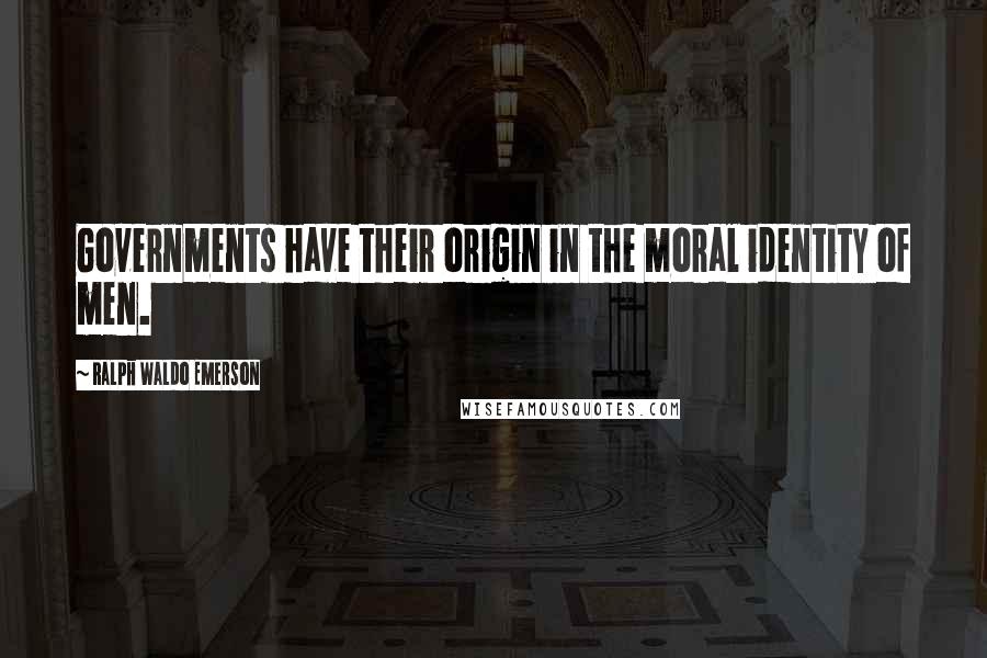 Ralph Waldo Emerson Quotes: Governments have their origin in the moral identity of men.