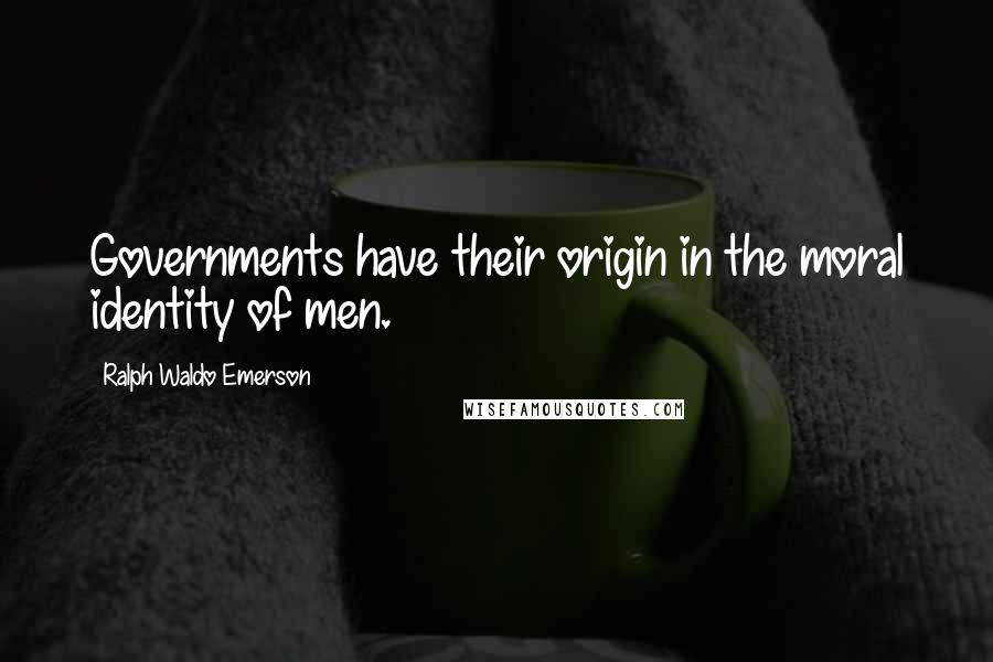 Ralph Waldo Emerson Quotes: Governments have their origin in the moral identity of men.