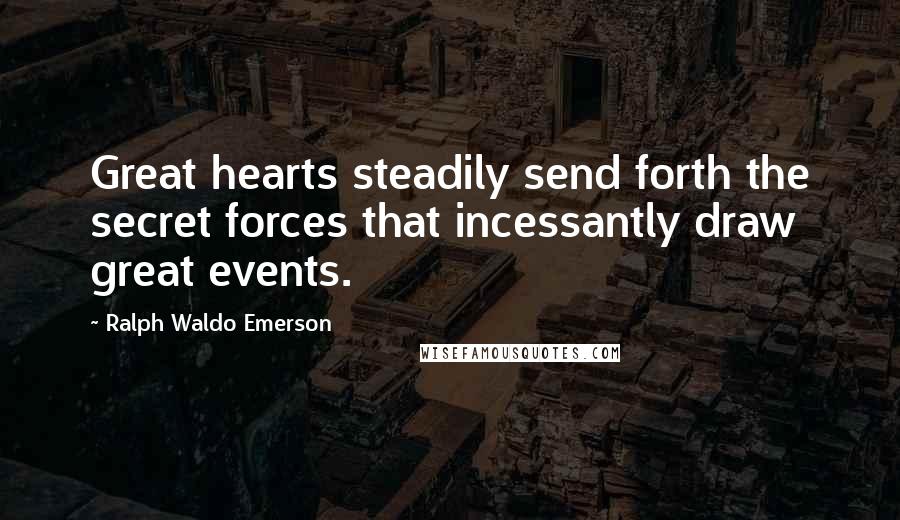 Ralph Waldo Emerson Quotes: Great hearts steadily send forth the secret forces that incessantly draw great events.