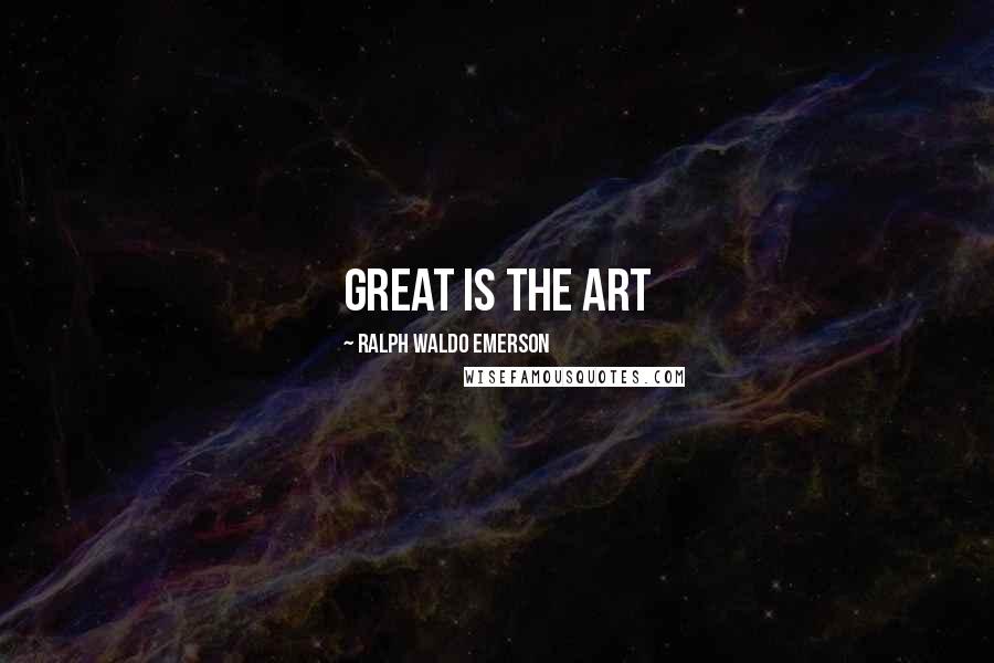 Ralph Waldo Emerson Quotes: great is the art