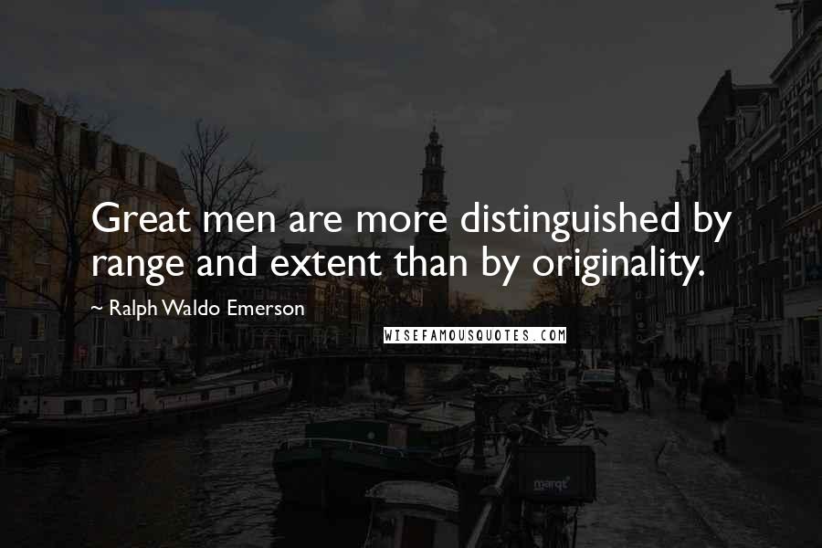 Ralph Waldo Emerson Quotes: Great men are more distinguished by range and extent than by originality.