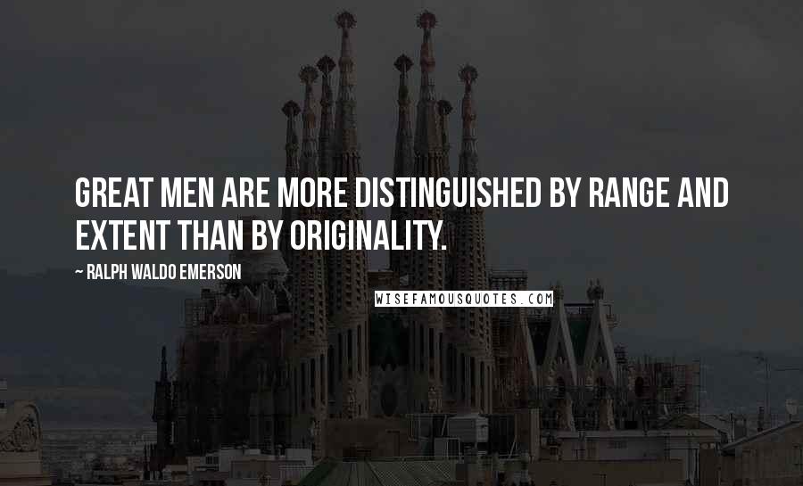 Ralph Waldo Emerson Quotes: Great men are more distinguished by range and extent than by originality.