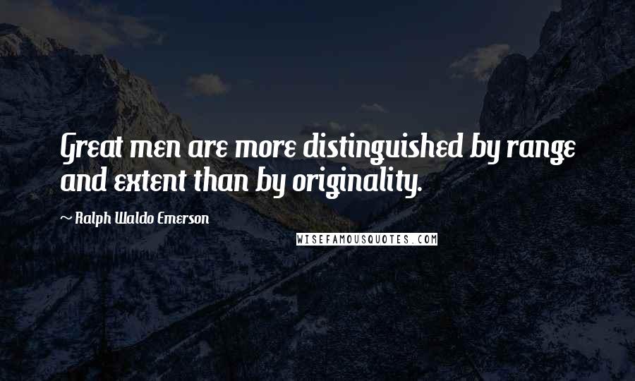 Ralph Waldo Emerson Quotes: Great men are more distinguished by range and extent than by originality.