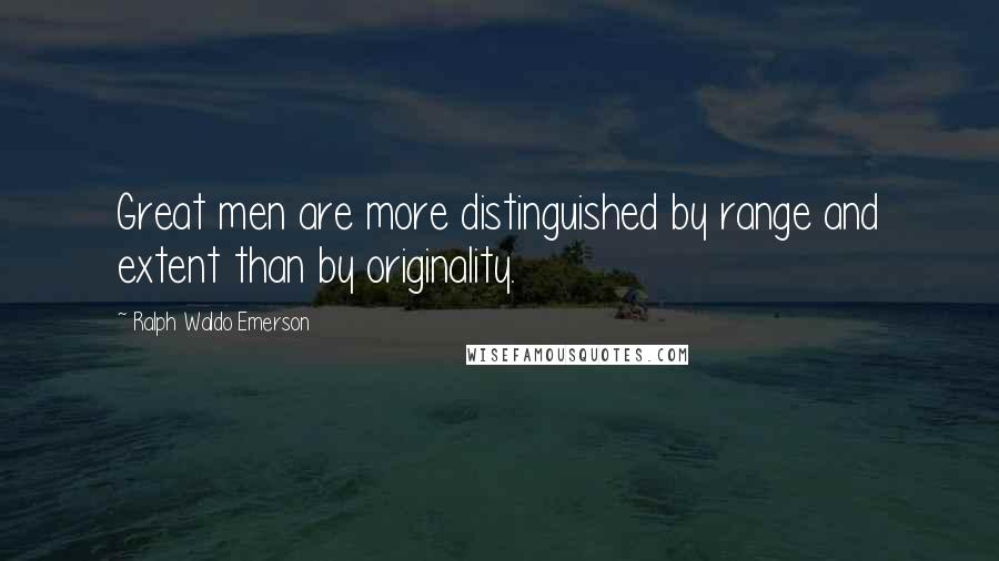 Ralph Waldo Emerson Quotes: Great men are more distinguished by range and extent than by originality.
